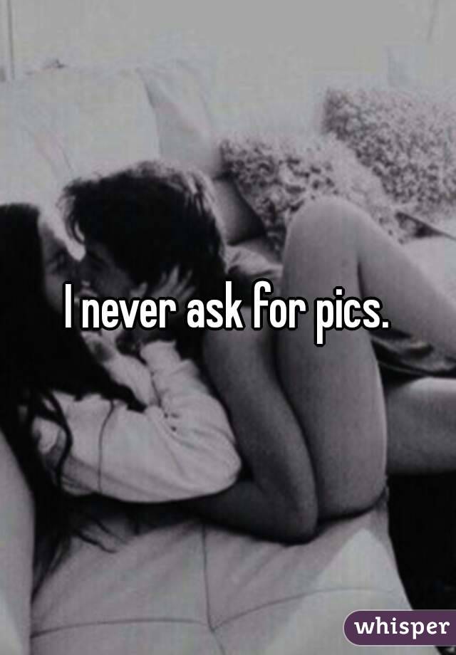 I never ask for pics.