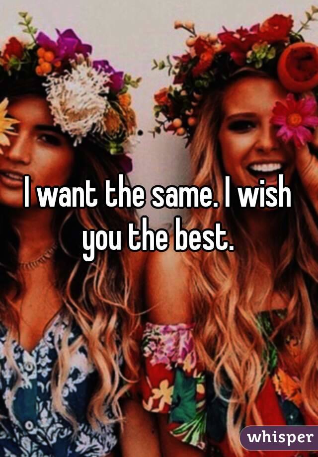 I want the same. I wish you the best. 
