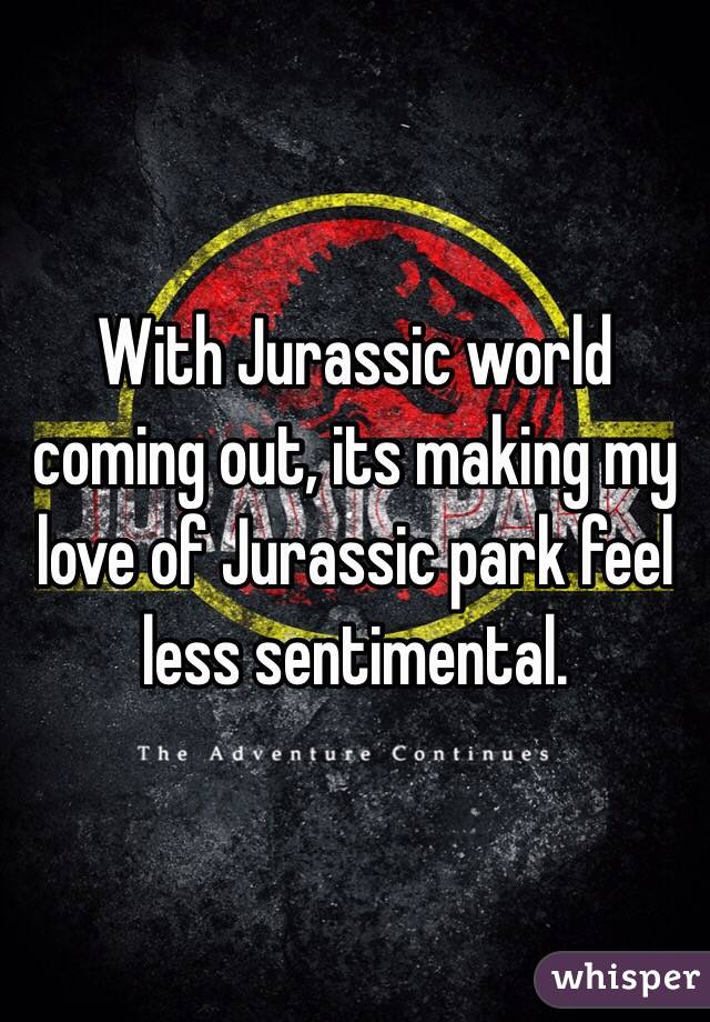With Jurassic world coming out, its making my love of Jurassic park feel less sentimental.