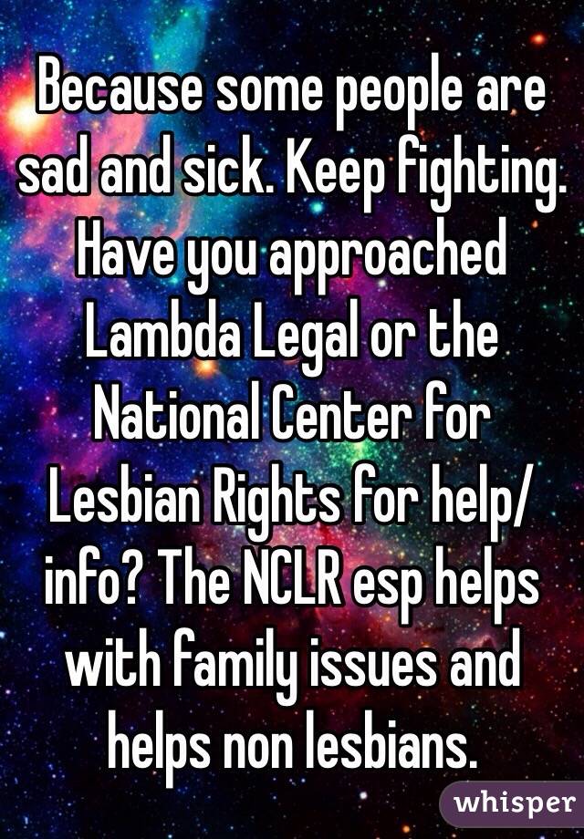 Because some people are sad and sick. Keep fighting. Have you approached Lambda Legal or the National Center for Lesbian Rights for help/info? The NCLR esp helps with family issues and helps non lesbians.