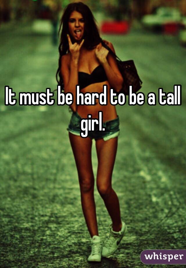 It must be hard to be a tall girl.