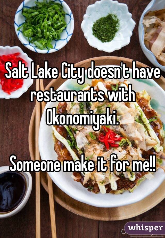 Salt Lake City doesn't have restaurants with Okonomiyaki. 

Someone make it for me!! 