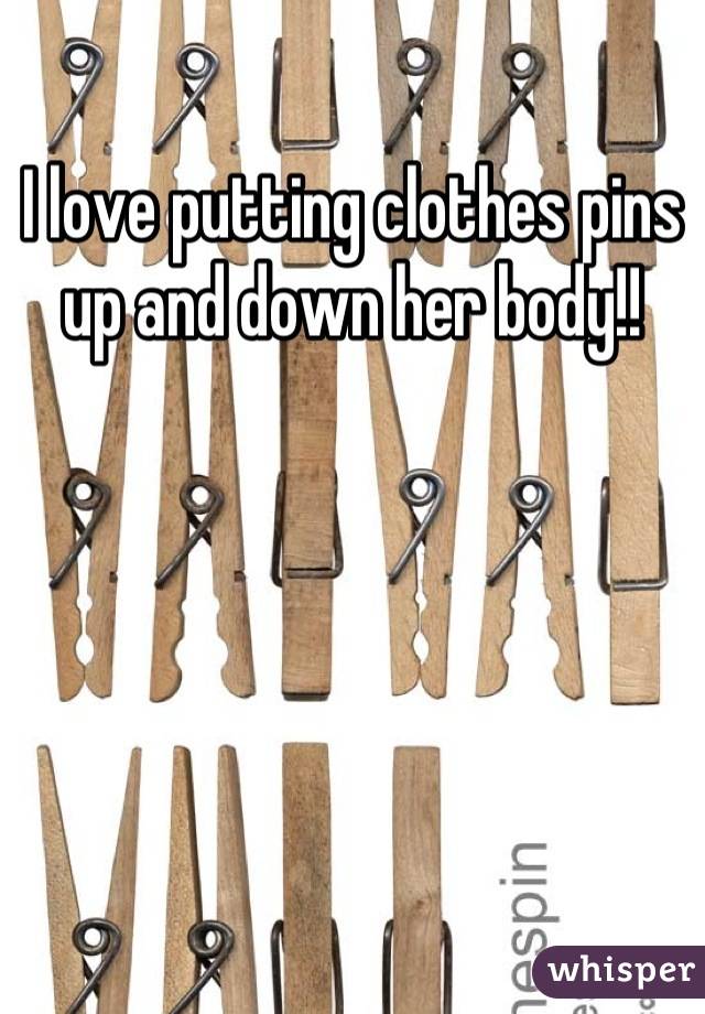 I love putting clothes pins up and down her body!!
