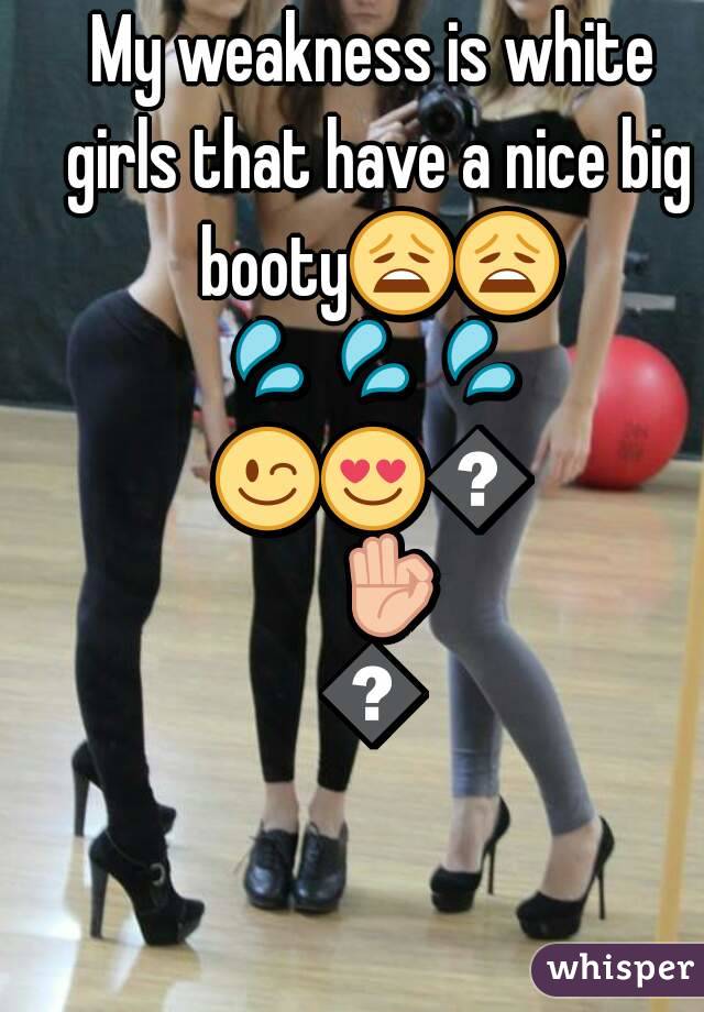 My weakness is white girls that have a nice big booty😩😩💦💦💦😉😍😍👌🙈