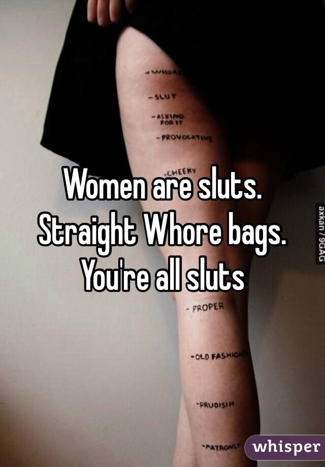 Women are sluts.    Straight Whore bags.   You're all sluts 