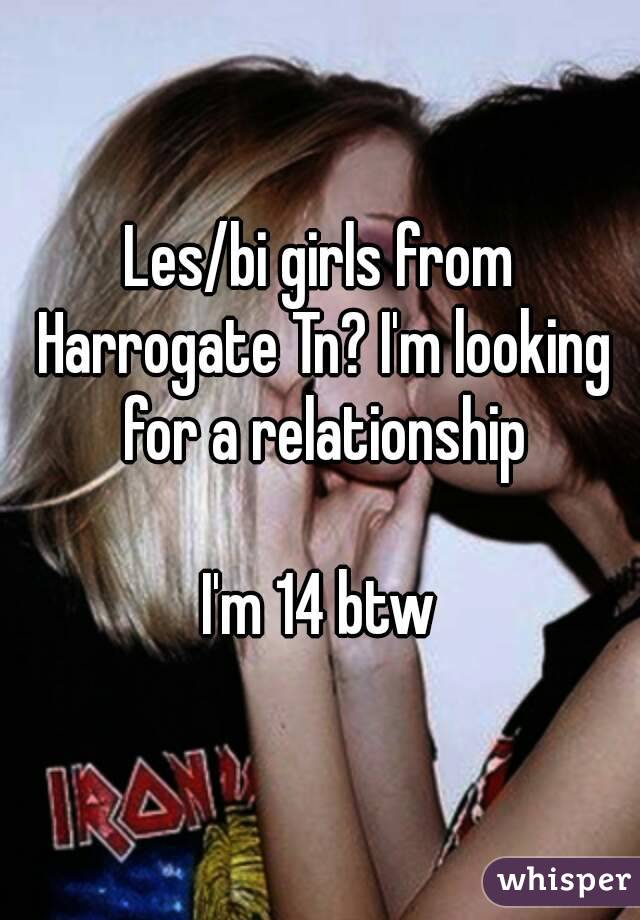 Les/bi girls from Harrogate Tn? I'm looking for a relationship

I'm 14 btw