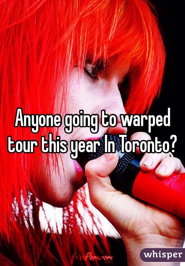 Anyone going to warped tour this year In Toronto?
