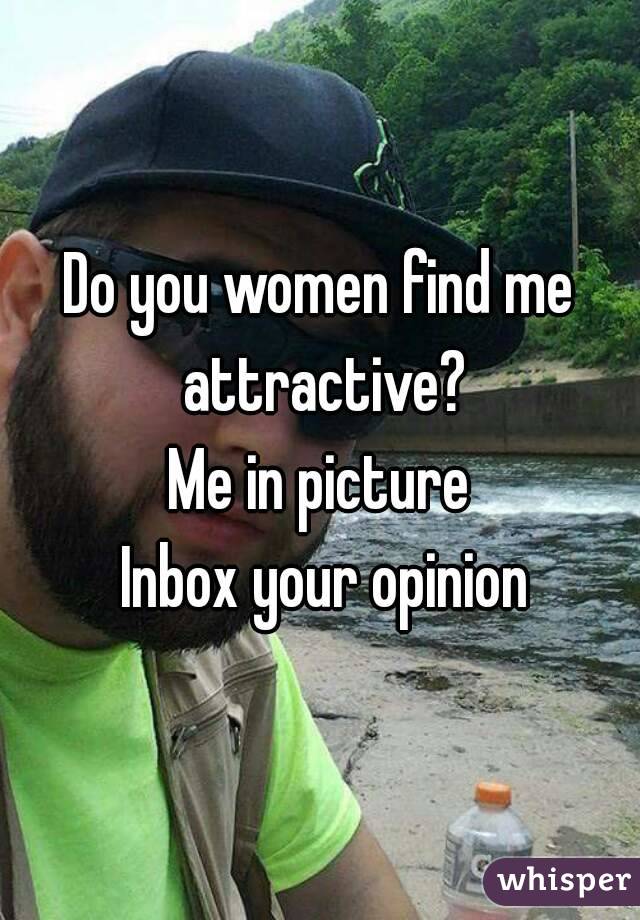 Do you women find me attractive?
Me in picture
 Inbox your opinion