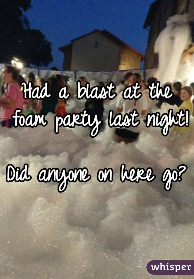 Had a blast at the foam party last night!

Did anyone on here go?