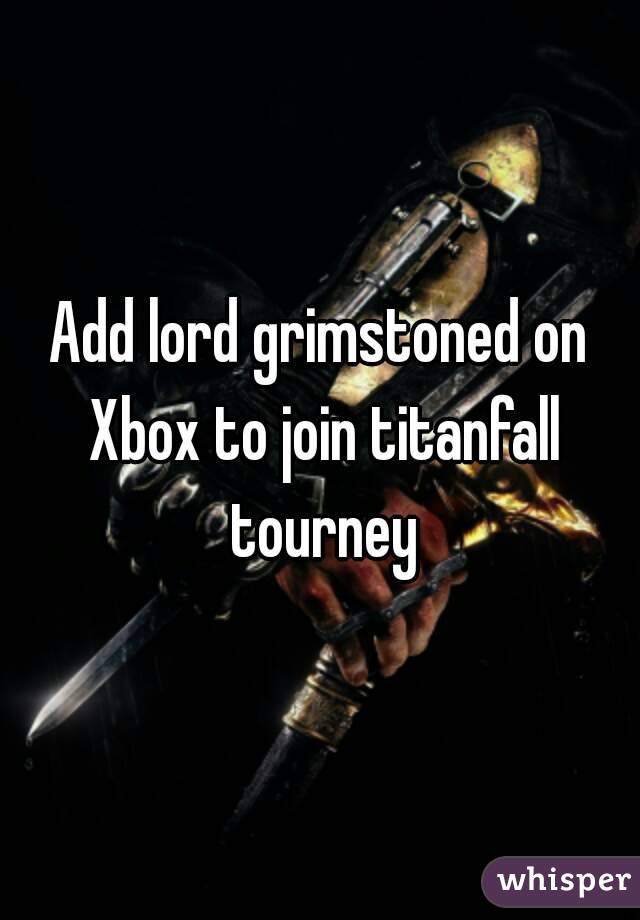 Add lord grimstoned on Xbox to join titanfall tourney