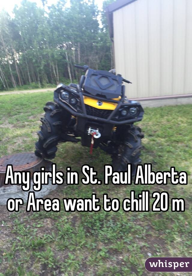 Any girls in St. Paul Alberta or Area want to chill 20 m