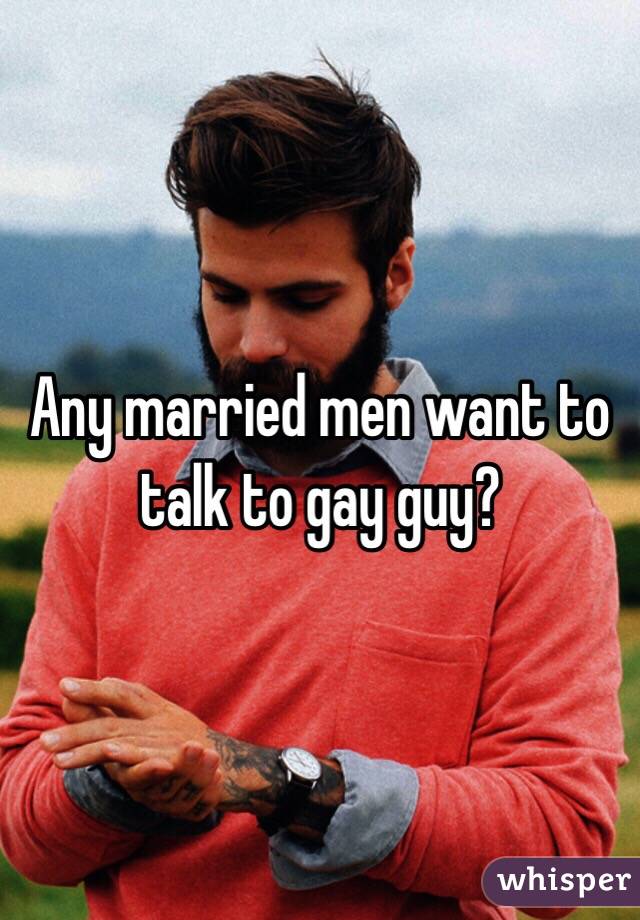Any married men want to talk to gay guy?
