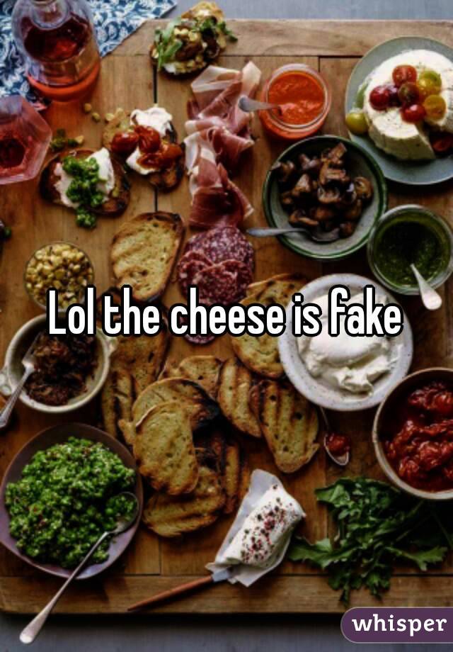Lol the cheese is fake
