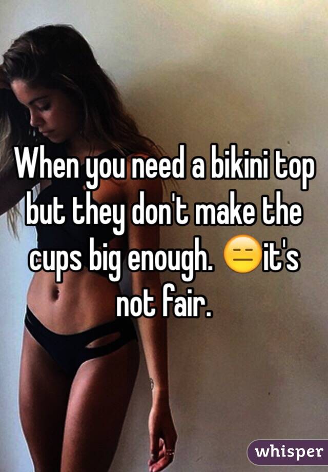 When you need a bikini top but they don't make the cups big enough. 😑it's not fair. 