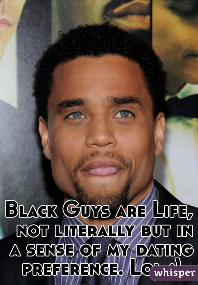 Black Guys are Life,  not literally but in a sense of my dating preference. Lol ;)