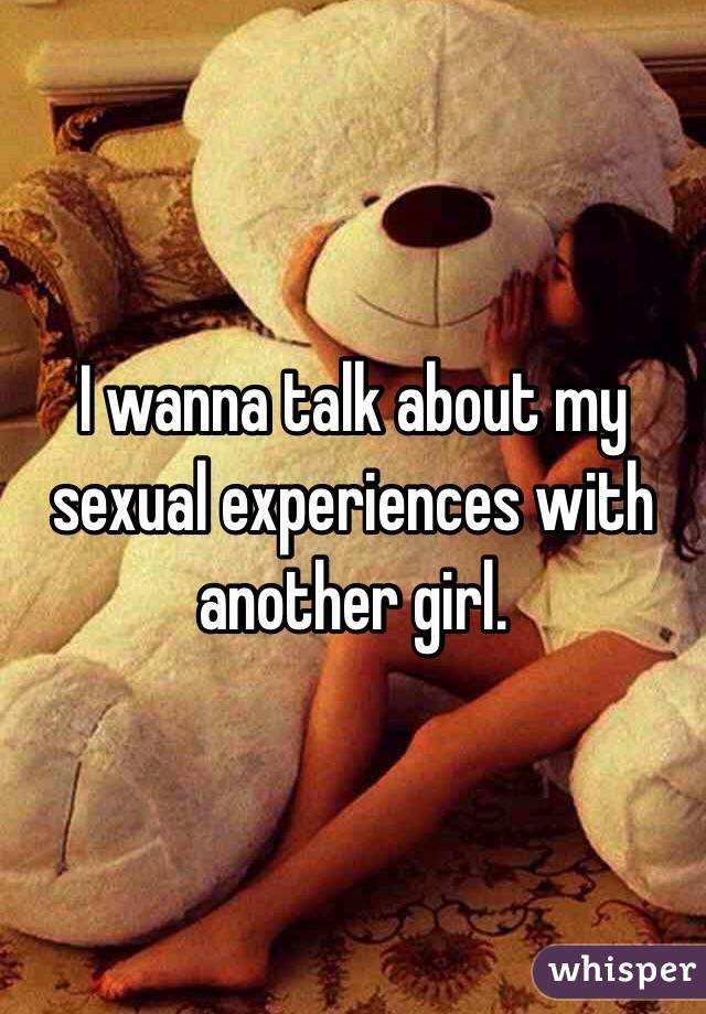 I wanna talk about my sexual experiences with another girl.