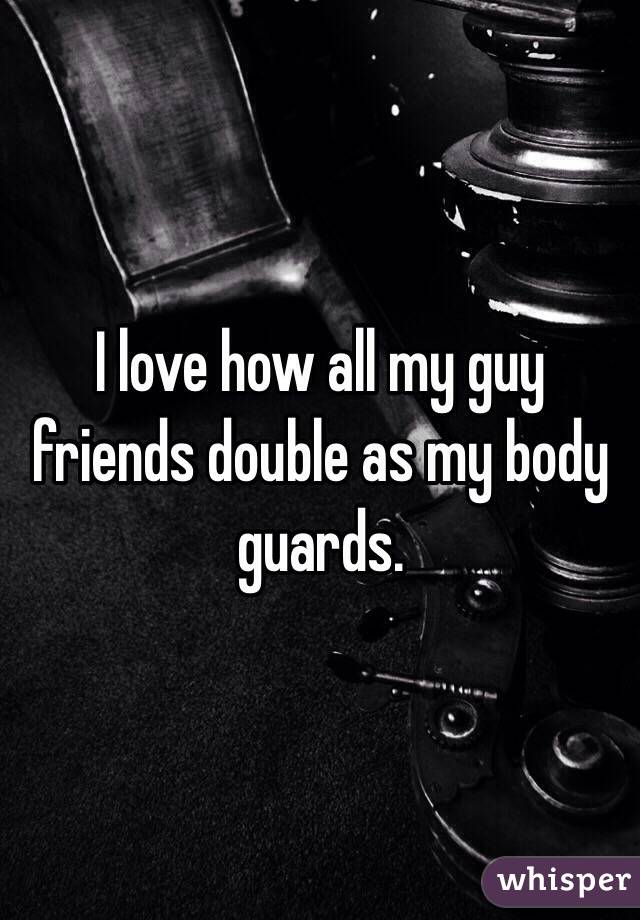 I love how all my guy friends double as my body guards. 