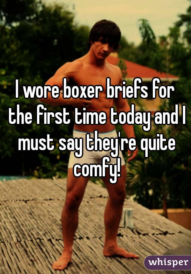I wore boxer briefs for the first time today and I must say they're quite comfy!