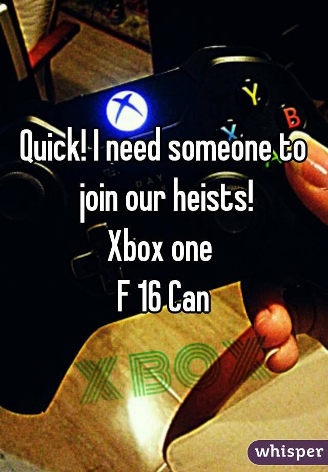 Quick! I need someone to join our heists!
Xbox one 
F 16 Can