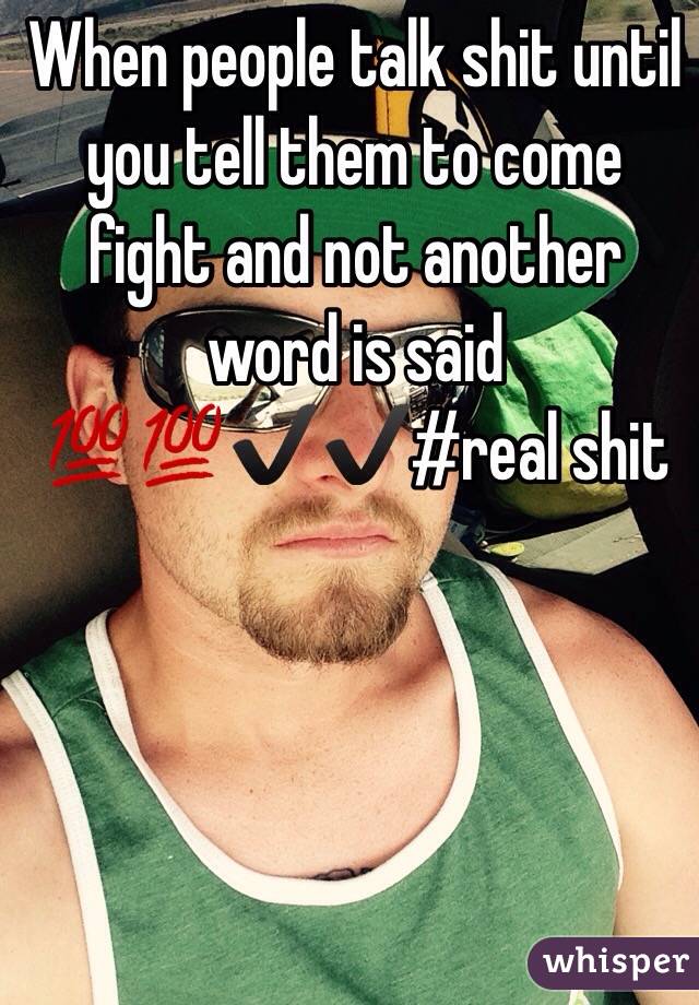 When people talk shit until you tell them to come fight and not another word is said 💯💯✔️✔️#real shit