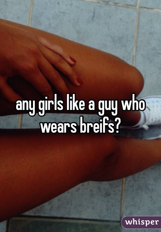 any girls like a guy who wears breifs?