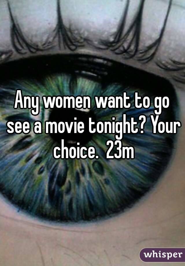 Any women want to go see a movie tonight? Your choice.  23m