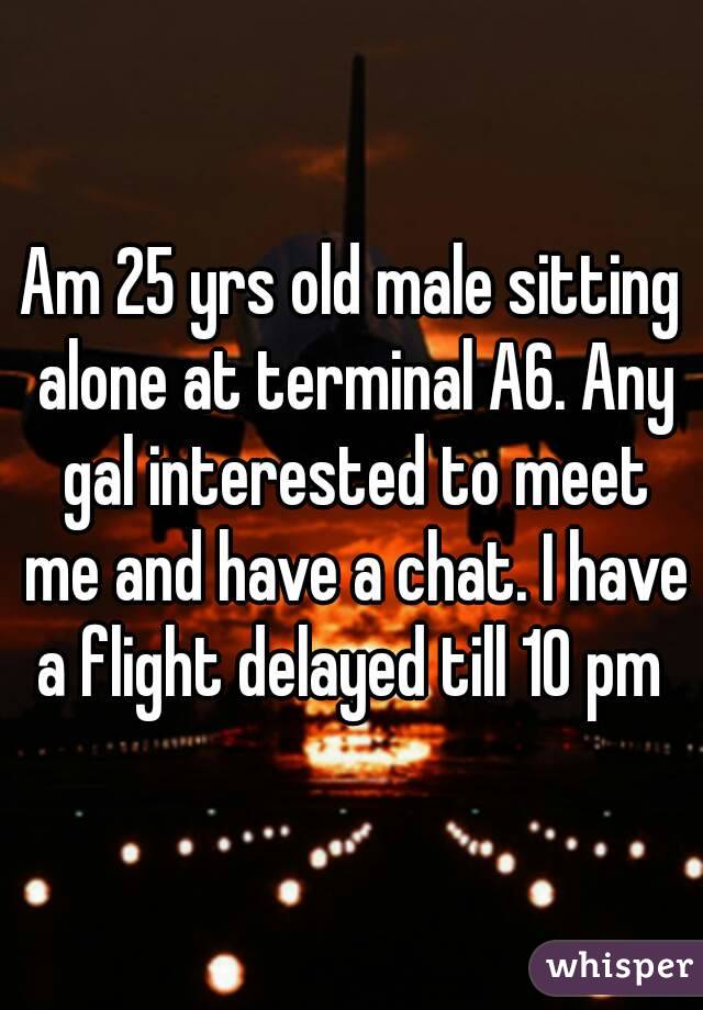 Am 25 yrs old male sitting alone at terminal A6. Any gal interested to meet me and have a chat. I have a flight delayed till 10 pm 