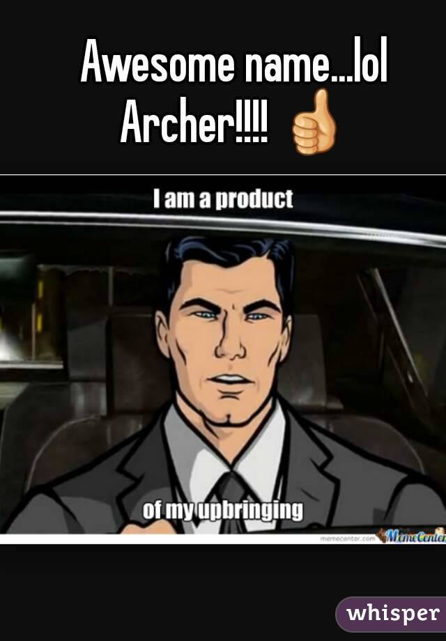 Awesome name...lol
Archer!!!! 👍