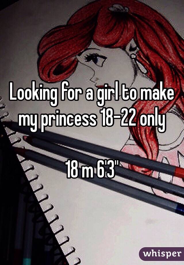 Looking for a girl to make my princess 18-22 only 

18 m 6'3"