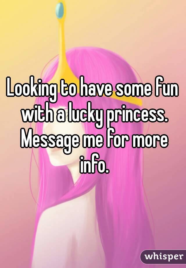 Looking to have some fun with a lucky princess. Message me for more info.