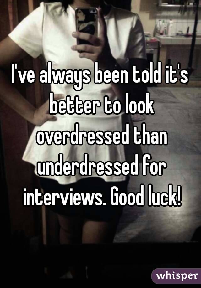 I've always been told it's better to look overdressed than underdressed for interviews. Good luck!