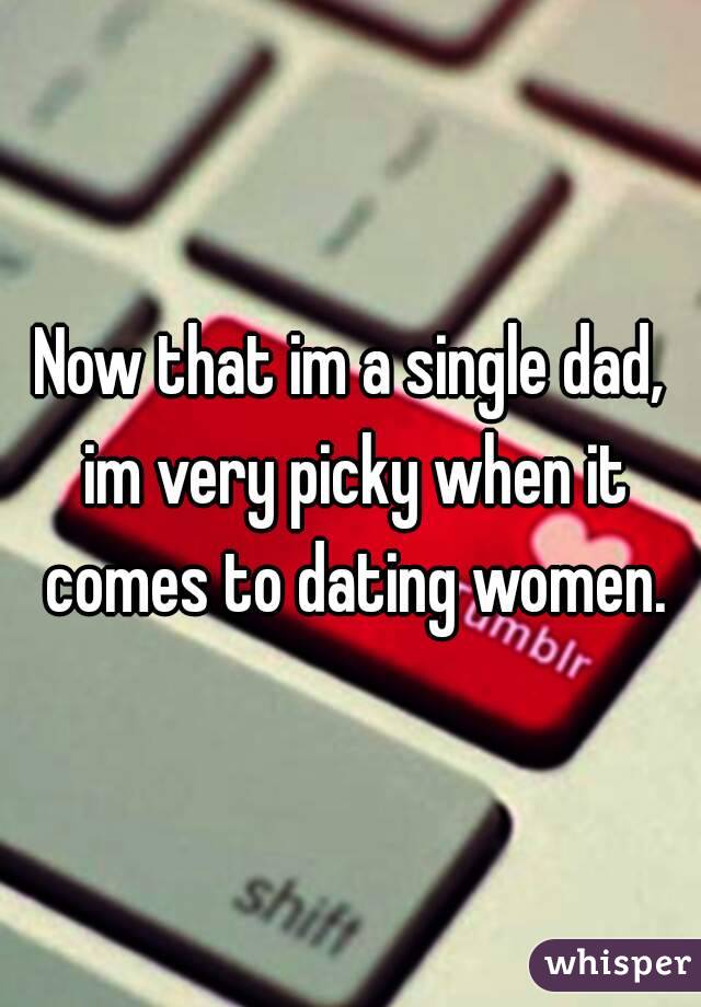 Now that im a single dad, im very picky when it comes to dating women.