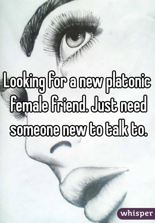 Looking for a new platonic female friend. Just need someone new to talk to.