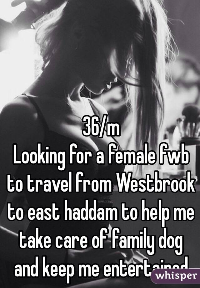 36/m 
Looking for a female fwb to travel from Westbrook to east haddam to help me take care of family dog and keep me entertained 