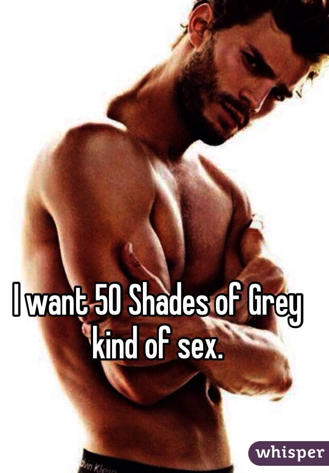 I want 50 Shades of Grey kind of sex. 