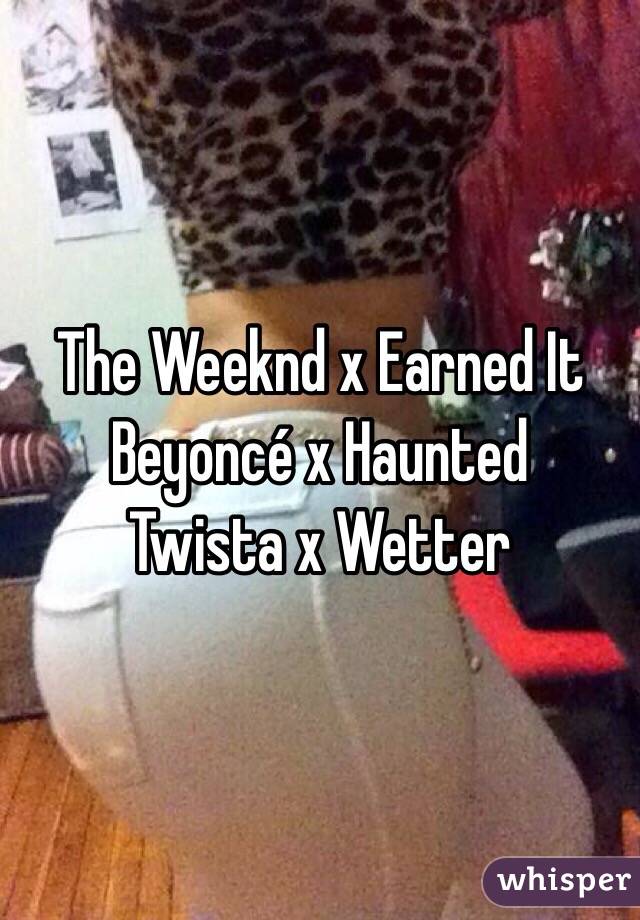 The Weeknd x Earned It
Beyoncé x Haunted
Twista x Wetter