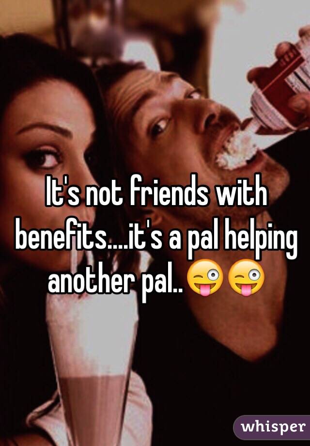 It's not friends with benefits....it's a pal helping another pal..😜😜
