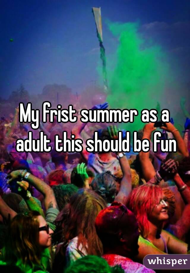 My frist summer as a adult this should be fun