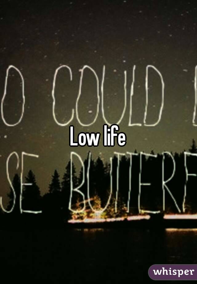 Low life