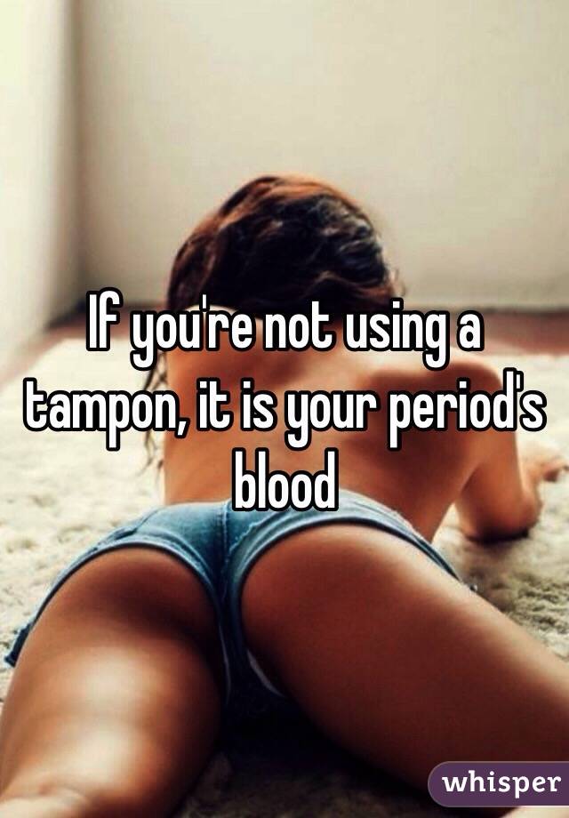 If you're not using a tampon, it is your period's blood 