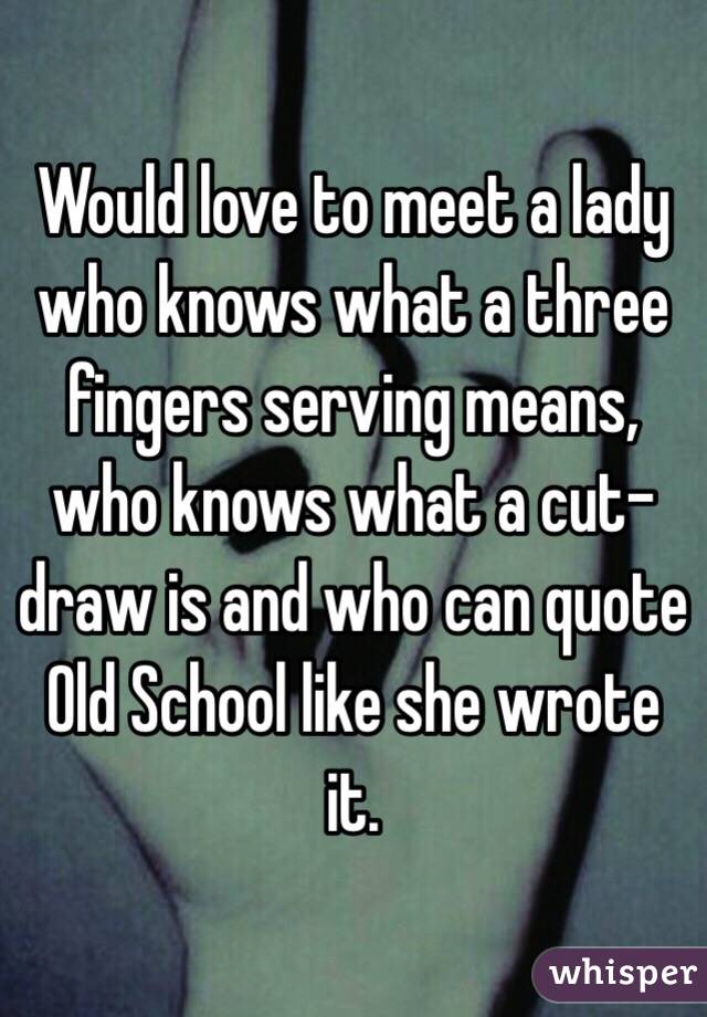 Would love to meet a lady who knows what a three fingers serving means, who knows what a cut-draw is and who can quote Old School like she wrote it. 