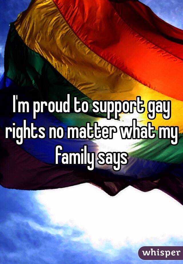 I'm proud to support gay rights no matter what my family says