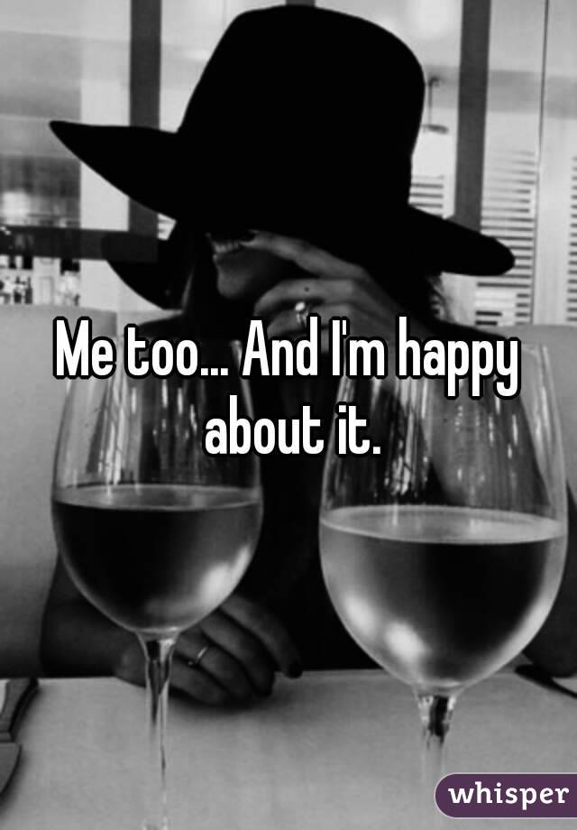 Me too... And I'm happy about it.