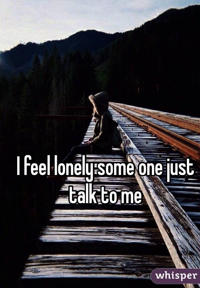 I feel lonely some one just talk to me 