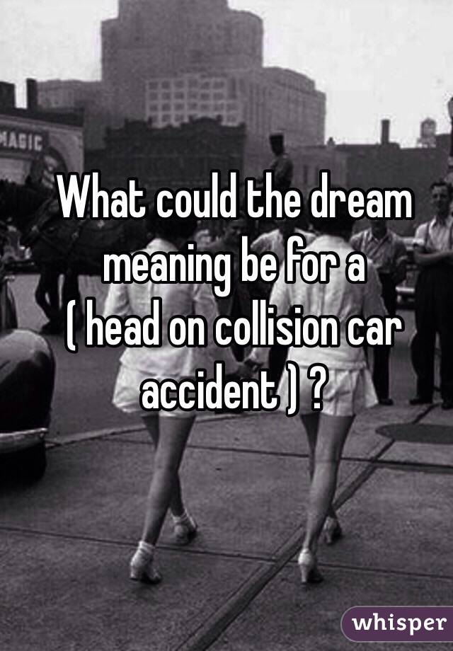 What could the dream meaning be for a
 ( head on collision car accident ) ?