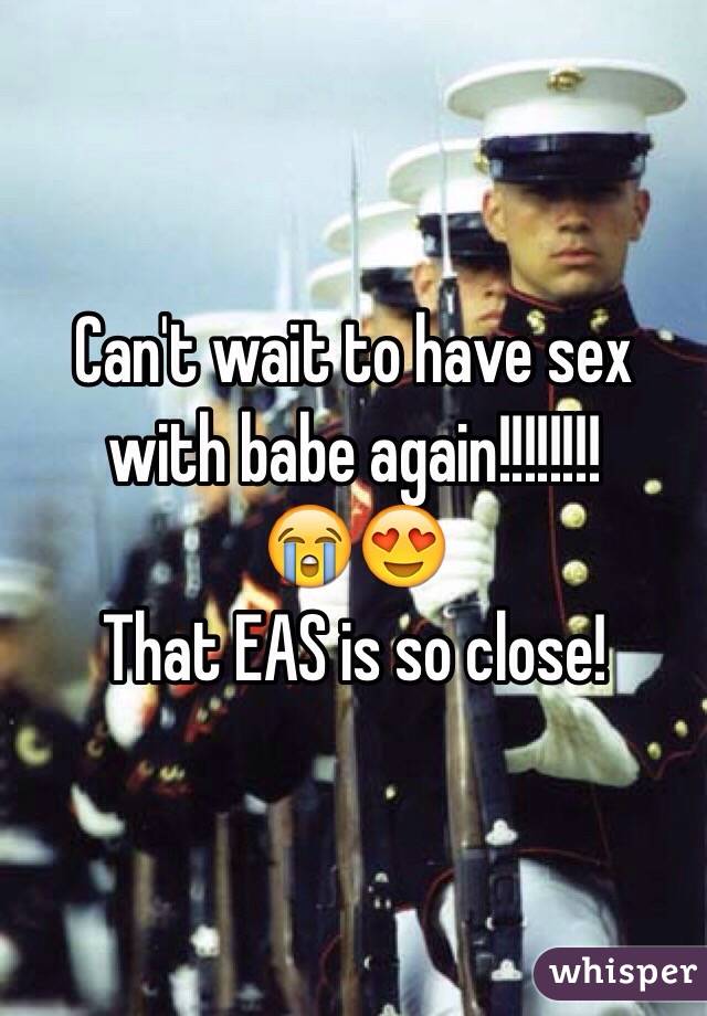 Can't wait to have sex with babe again!!!!!!!! 
😭😍
That EAS is so close! 