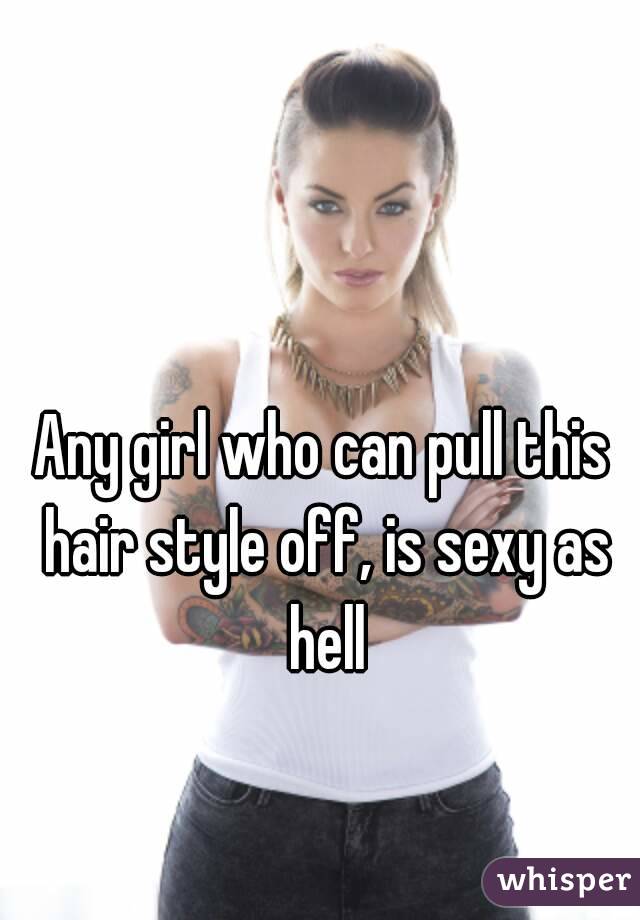 Any girl who can pull this hair style off, is sexy as hell