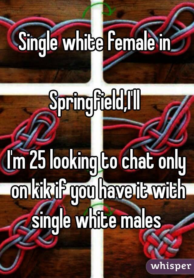 Single white female in 

Springfield,I'll 

I'm 25 looking to chat only on kik if you have it with single white males 