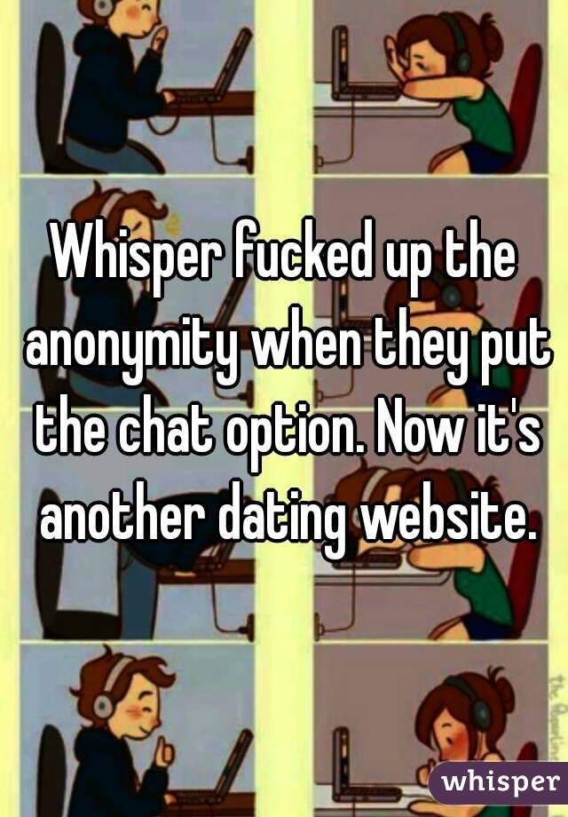 Whisper fucked up the anonymity when they put the chat option. Now it's another dating website.