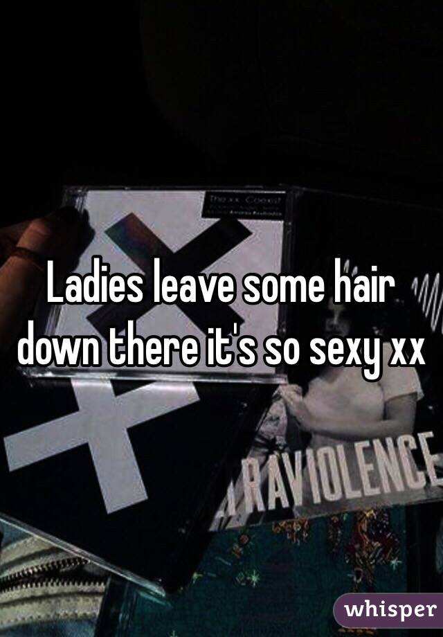 Ladies leave some hair down there it's so sexy xx